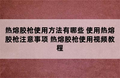 热熔胶枪使用方法有哪些 使用热熔胶枪注意事项 热熔胶枪使用视频教程